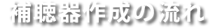 補聴器作成の流れ