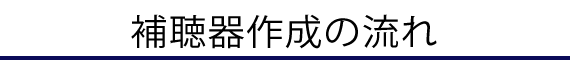 補聴器作成の流れ